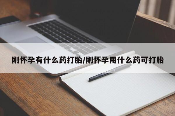 打胎药微信联系方式，刚怀孕有什么药打胎/刚怀孕用什么药可打胎