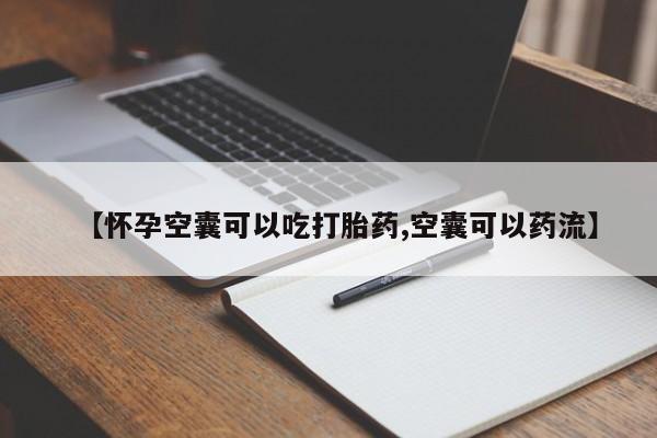 打胎药微信联系方式，【怀孕空囊可以吃打胎药,空囊可以药流】