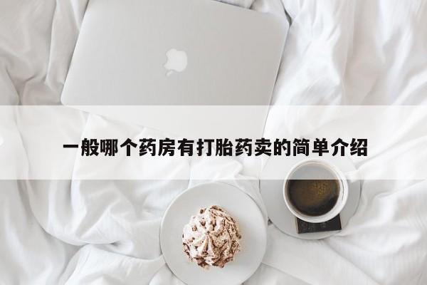 打胎药微信联系方式，一般哪个药房有打胎药卖的简单介绍