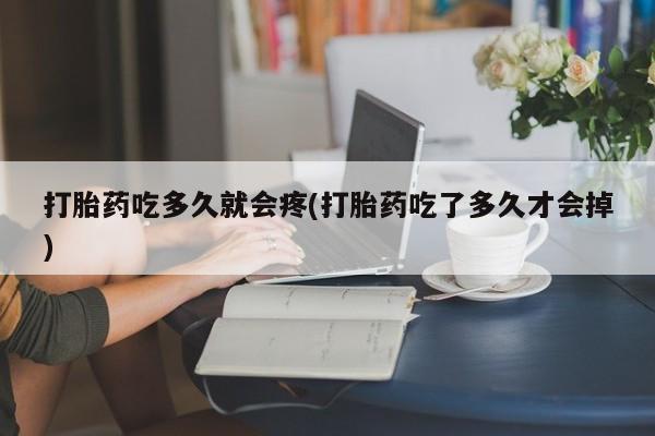 打胎药微信联系方式，打胎药吃多久就会疼(打胎药吃了多久才会掉)
