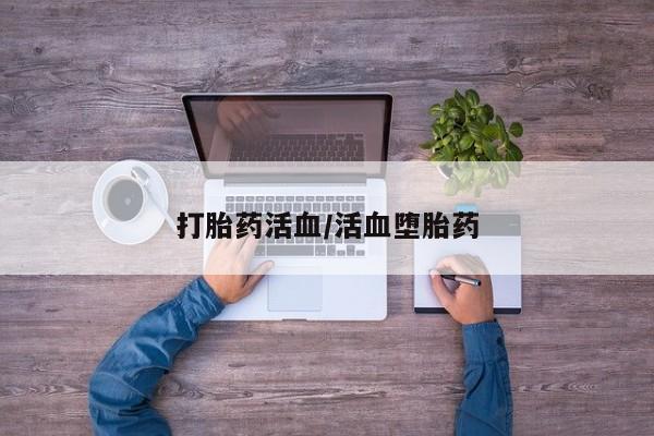 打胎药微信联系方式，打胎药活血/活血堕胎药