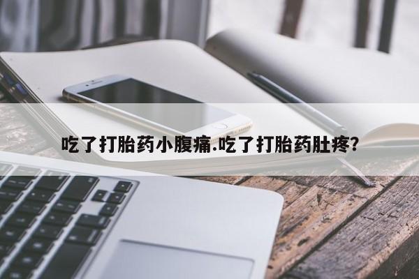 打胎药微信联系方式，吃了打胎药小腹痛.吃了打胎药肚疼？