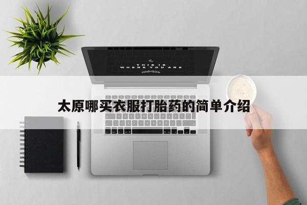 打胎药微信联系方式，太原哪买衣服打胎药的简单介绍