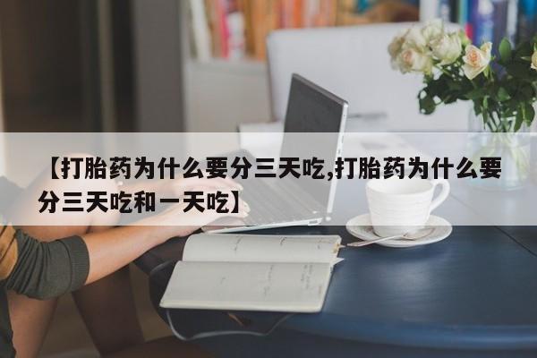 打胎药微信联系方式，【打胎药为什么要分三天吃,打胎药为什么要分三天吃和一天吃】