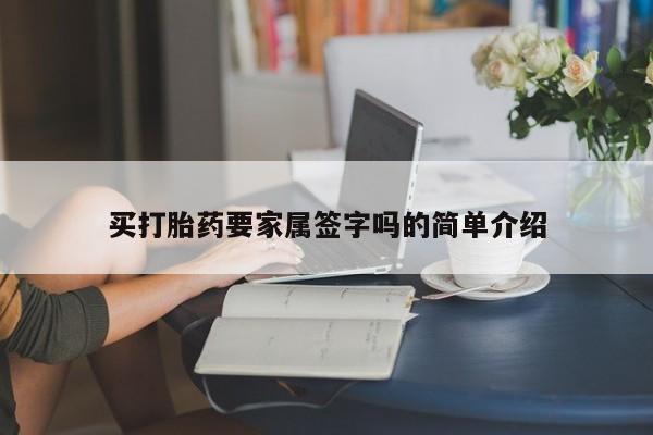 打胎药微信联系方式，买打胎药要家属签字吗的简单介绍