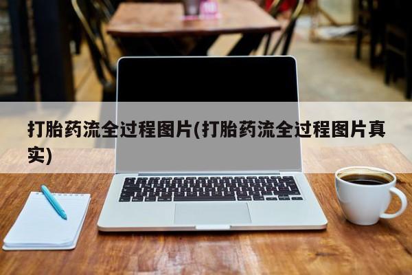 打胎药微信联系方式，打胎药流全过程图片(打胎药流全过程图片真实)