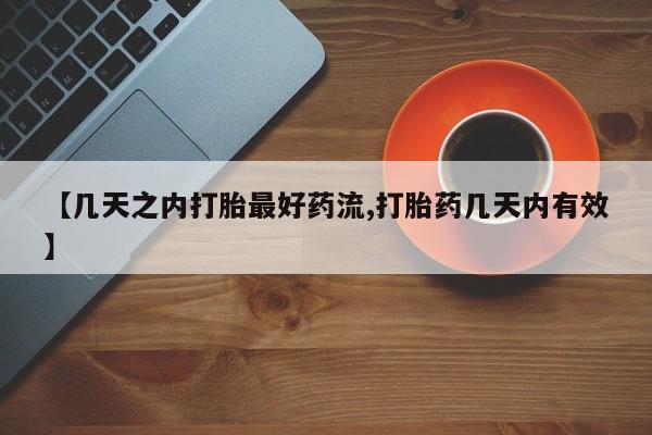 打胎药微信联系方式，【几天之内打胎最好药流,打胎药几天内有效】